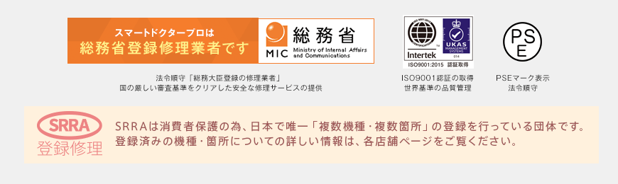 スマートドクタープロは総務省登録修理業者です／ISO9001認証の取得世界基準の品質管理／PSEマーク表示法令順守／Pマーク取得個人情報を徹底管理