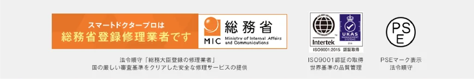 スマートドクタープロは総務省登録修理業者です／ISO9001認証の取得世界基準の品質管理／PSEマーク表示法令順守／Pマーク取得個人情報を徹底管理