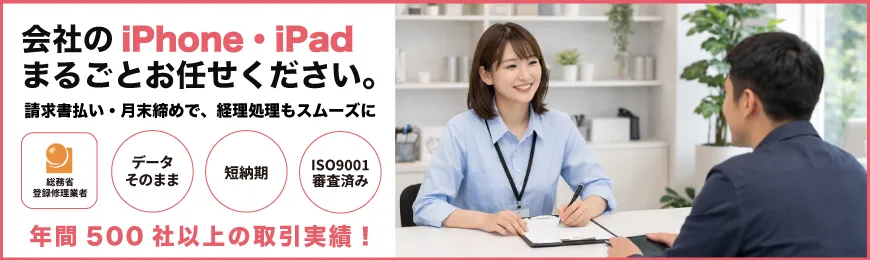 法人様向けiPhone・iPad・iPod修理｜総務省登録修理業者によるデータそのまま・請求書払い（インボイス対応）・複数台一括対応の業務用端末修理サービス