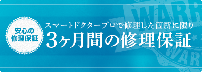 スマートドクタープロで修理した箇所に限り3ヶ月間の修理保証