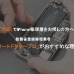 大阪でiPhone修理なら総務省登録修理業者「スマートドクタープロ」がオススメな理由。