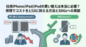 社用iPhone・iPad・iPodの買い替えは本当に必要?修理でコストを1/10に抑える方法とSDGsへの貢献【法人・企業向け】