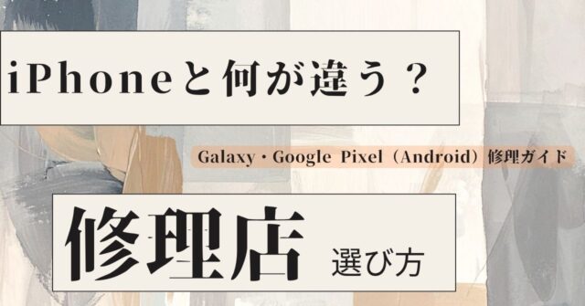 iPhoneとAndroid（Galaxy・Google Pixel等）の修理構造の違い｜スマートドクタープロ