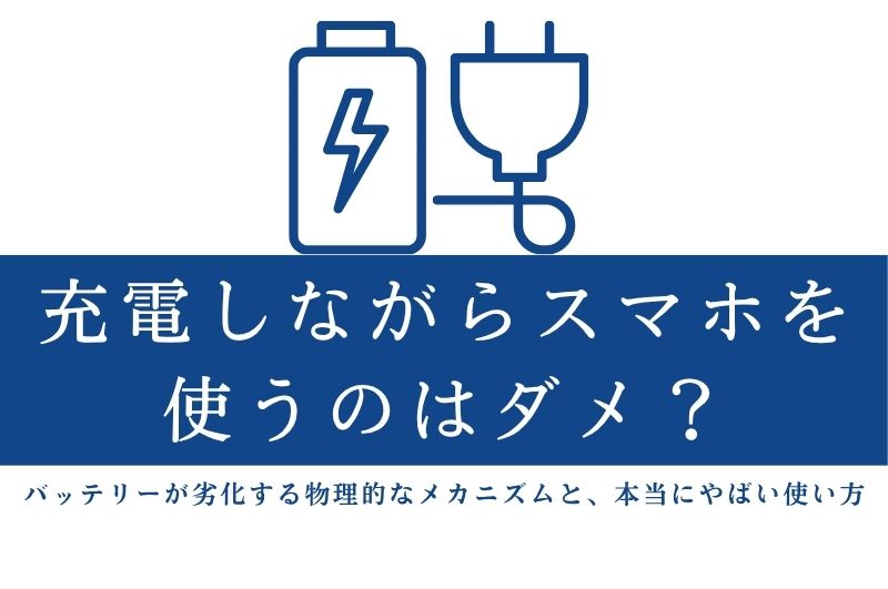 充電しながらスマホを使うのはダメ？バッテリーが劣化する物理的なメカニズムと、本当にやばい使い方