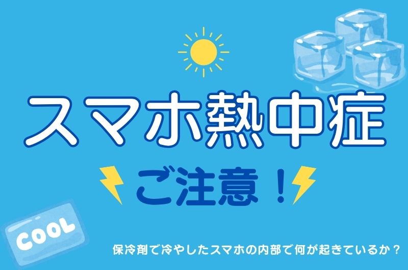 スマホ熱中症の恐怖。保冷剤で冷やしたスマホの内部で何が起きているか？