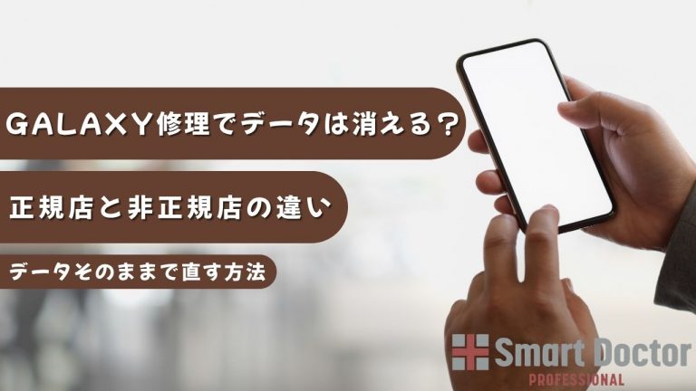 galaxyの修理でデータは消える？正規店と非正規店の違い、データを消さずに直す方法