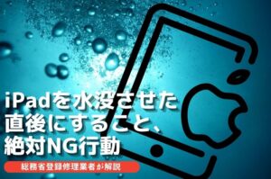 iPadを水没させた直後にやること・絶対NGな行動|総務省登録修理業者が解説