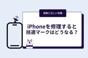 iPhoneを修理すると技適マークはどうなる?よくある誤解と正しい知識