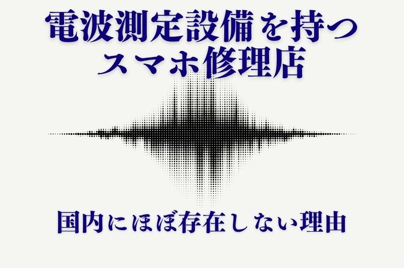 電波測定設備を持つスマホ修理店が日本にほぼ存在しない理由