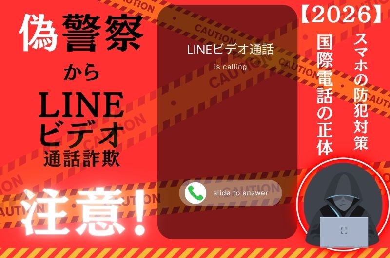偽警察からのLINEビデオ通話詐欺に注意！+1国際電話の正体とスマホの防犯対策【2026最新】