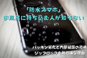 「防水スマホ」をお風呂に持ち込む人が知らない、パッキン劣化と内部結露の恐怖。ジップロックも無意味な理由